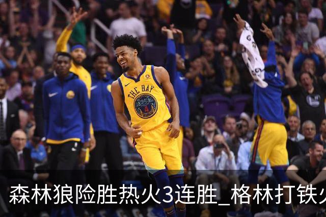 森林狼险胜热火3连胜 格林打铁火箭加时负骑士