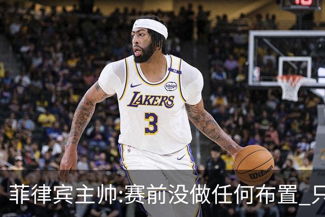 菲律宾主帅:赛前没做任何布置 只要求队员尽力
