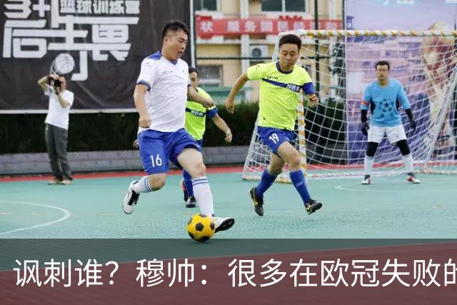 讽刺谁？穆帅：很多在欧冠失败的巨鲨要来欧联杯了